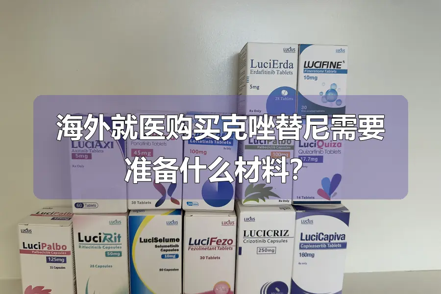 海外就医购买克唑替尼需要准备什么材料？
